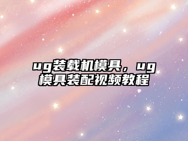 ug裝載機(jī)模具，ug模具裝配視頻教程