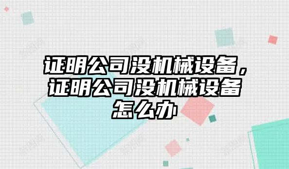 證明公司沒機(jī)械設(shè)備，證明公司沒機(jī)械設(shè)備怎么辦