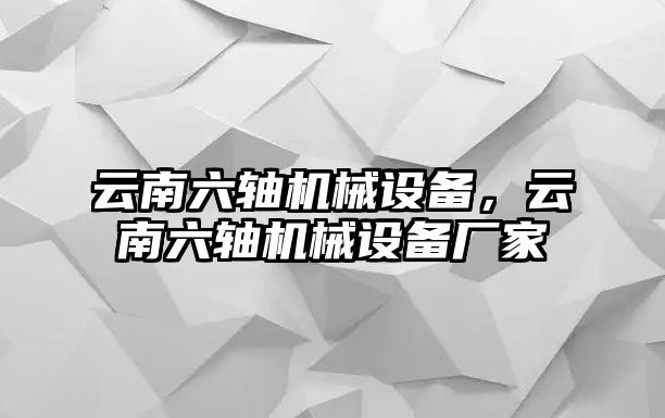 云南六軸機(jī)械設(shè)備，云南六軸機(jī)械設(shè)備廠家