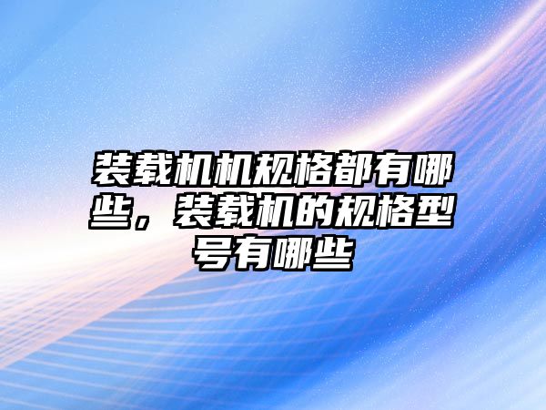 裝載機機規(guī)格都有哪些，裝載機的規(guī)格型號有哪些