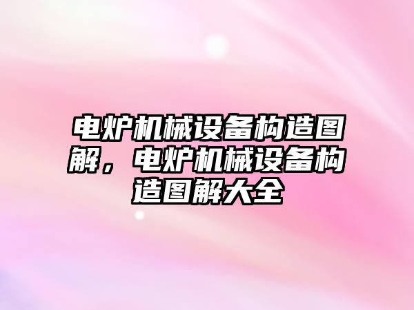 電爐機械設備構造圖解，電爐機械設備構造圖解大全