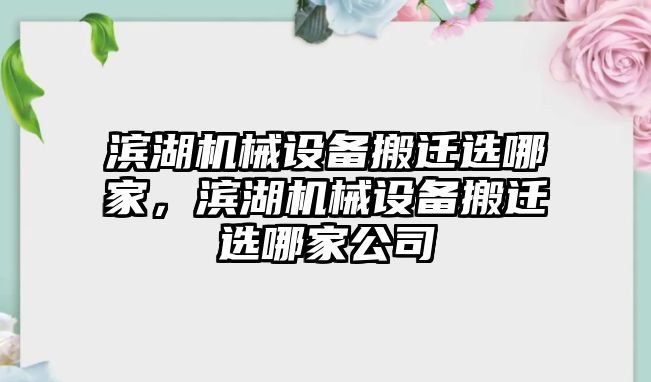 濱湖機械設(shè)備搬遷選哪家，濱湖機械設(shè)備搬遷選哪家公司