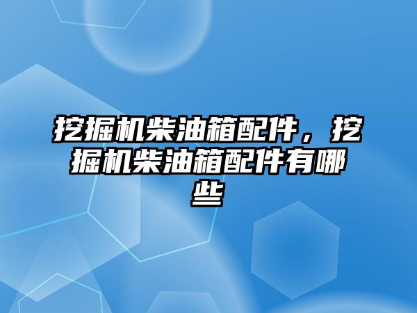 挖掘機柴油箱配件，挖掘機柴油箱配件有哪些