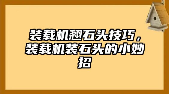 裝載機翹石頭技巧，裝載機裝石頭的小妙招