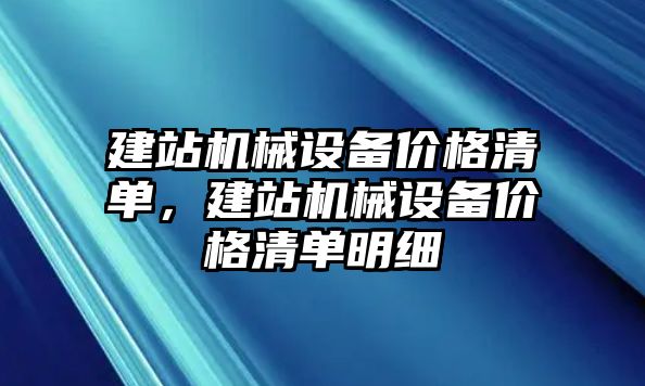 建站機械設(shè)備價格清單，建站機械設(shè)備價格清單明細