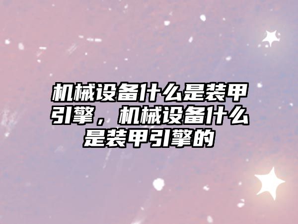 機械設(shè)備什么是裝甲引擎，機械設(shè)備什么是裝甲引擎的