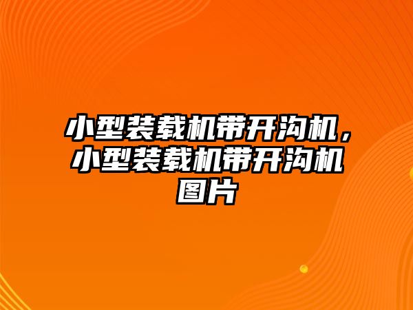 小型裝載機帶開溝機，小型裝載機帶開溝機圖片