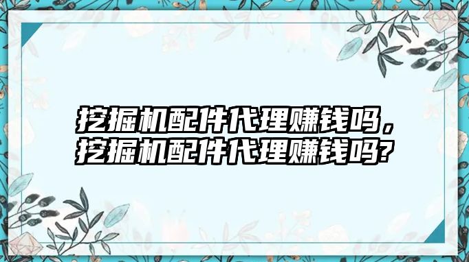 挖掘機(jī)配件代理賺錢嗎，挖掘機(jī)配件代理賺錢嗎?