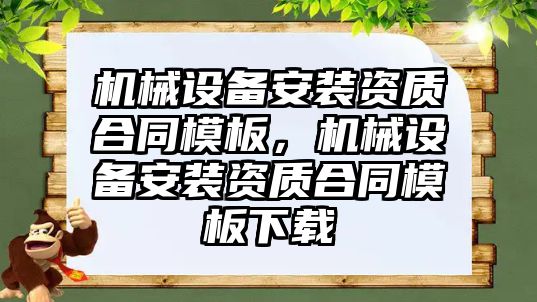 機械設備安裝資質(zhì)合同模板，機械設備安裝資質(zhì)合同模板下載