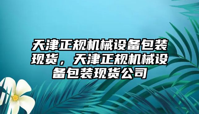 天津正規(guī)機械設(shè)備包裝現(xiàn)貨，天津正規(guī)機械設(shè)備包裝現(xiàn)貨公司