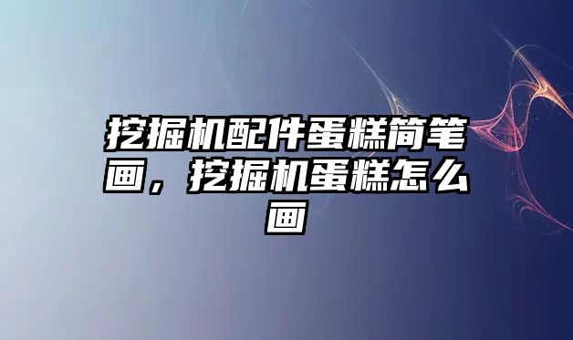 挖掘機配件蛋糕簡筆畫，挖掘機蛋糕怎么畫