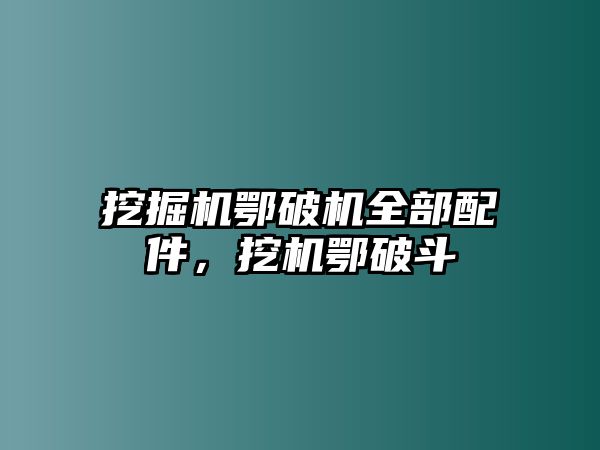 挖掘機鄂破機全部配件，挖機鄂破斗