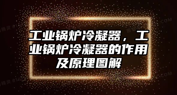 工業(yè)鍋爐冷凝器，工業(yè)鍋爐冷凝器的作用及原理圖解