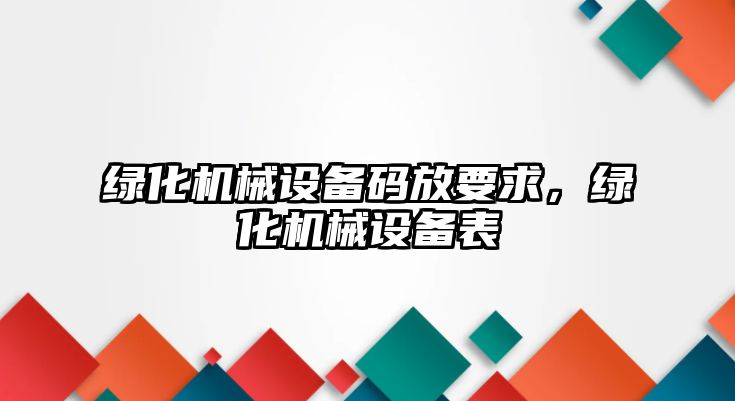 綠化機械設(shè)備碼放要求，綠化機械設(shè)備表