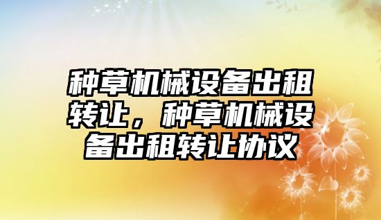 種草機械設備出租轉讓，種草機械設備出租轉讓協議