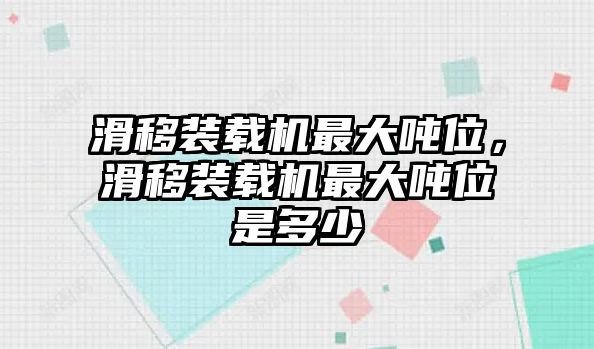 滑移裝載機(jī)最大噸位，滑移裝載機(jī)最大噸位是多少