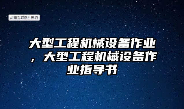 大型工程機(jī)械設(shè)備作業(yè)，大型工程機(jī)械設(shè)備作業(yè)指導(dǎo)書