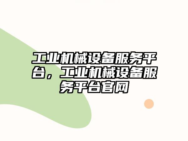 工業(yè)機(jī)械設(shè)備服務(wù)平臺(tái)，工業(yè)機(jī)械設(shè)備服務(wù)平臺(tái)官網(wǎng)