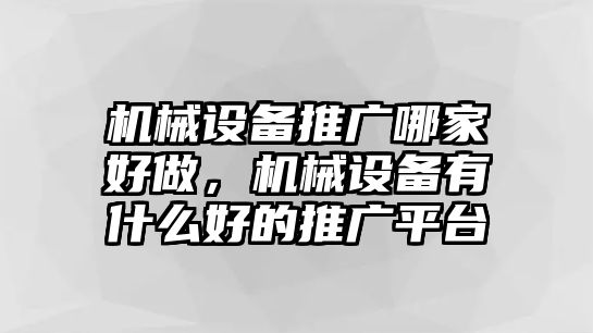 機(jī)械設(shè)備推廣哪家好做，機(jī)械設(shè)備有什么好的推廣平臺(tái)