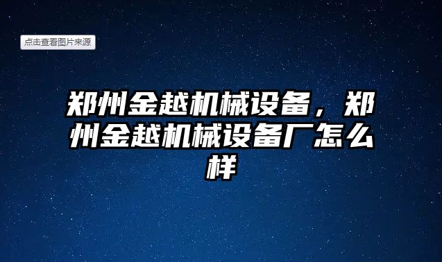 鄭州金越機(jī)械設(shè)備，鄭州金越機(jī)械設(shè)備廠怎么樣