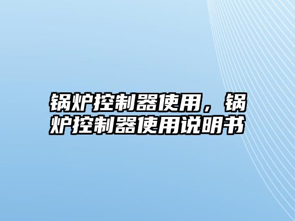 鍋爐控制器使用，鍋爐控制器使用說明書