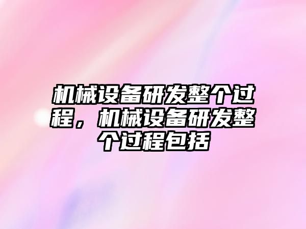 機械設備研發(fā)整個過程，機械設備研發(fā)整個過程包括