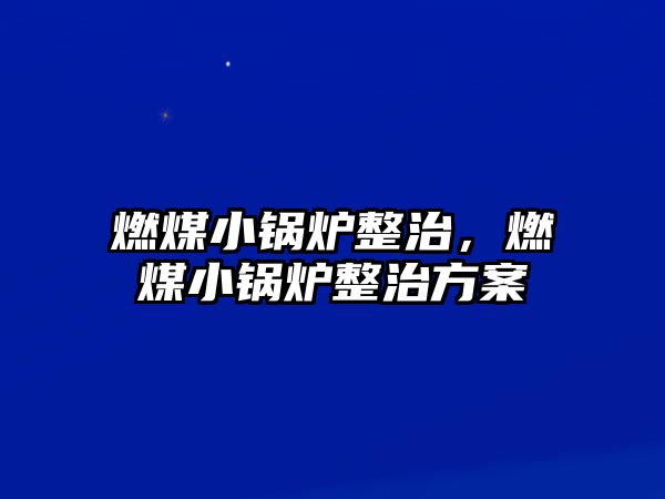 燃煤小鍋爐整治，燃煤小鍋爐整治方案