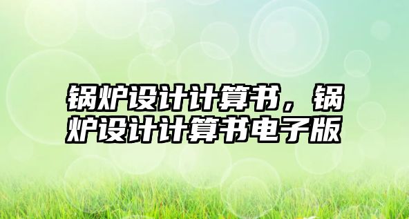 鍋爐設(shè)計(jì)計(jì)算書，鍋爐設(shè)計(jì)計(jì)算書電子版