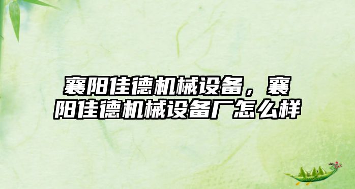 襄陽佳德機械設(shè)備，襄陽佳德機械設(shè)備廠怎么樣