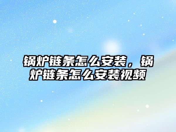 鍋爐鏈條怎么安裝，鍋爐鏈條怎么安裝視頻