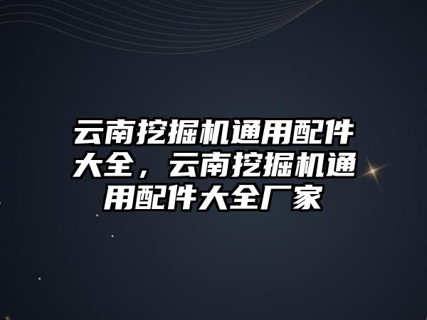 云南挖掘機(jī)通用配件大全，云南挖掘機(jī)通用配件大全廠家