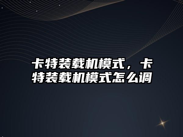 卡特裝載機模式，卡特裝載機模式怎么調(diào)