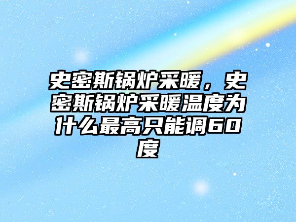 史密斯鍋爐采暖，史密斯鍋爐采暖溫度為什么最高只能調(diào)60度