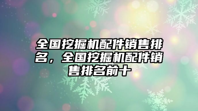 全國(guó)挖掘機(jī)配件銷售排名，全國(guó)挖掘機(jī)配件銷售排名前十