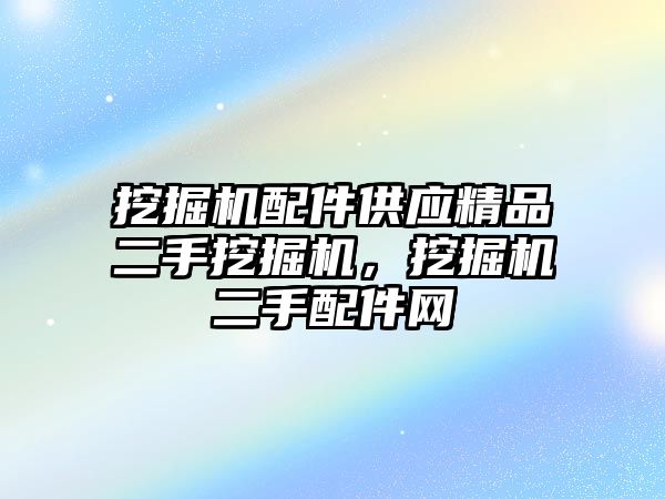 挖掘機配件供應精品二手挖掘機，挖掘機二手配件網(wǎng)