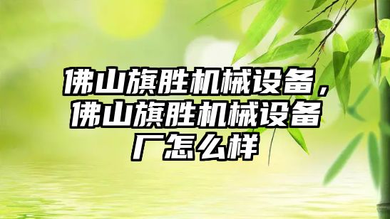 佛山旗勝機械設備，佛山旗勝機械設備廠怎么樣