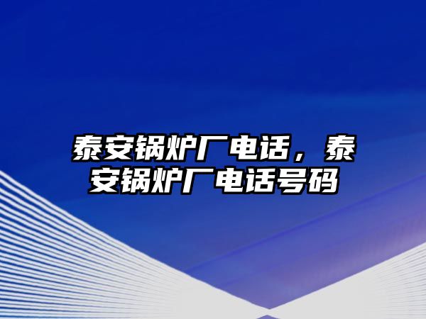 泰安鍋爐廠電話，泰安鍋爐廠電話號碼