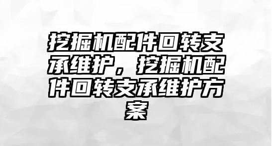 挖掘機配件回轉支承維護，挖掘機配件回轉支承維護方案