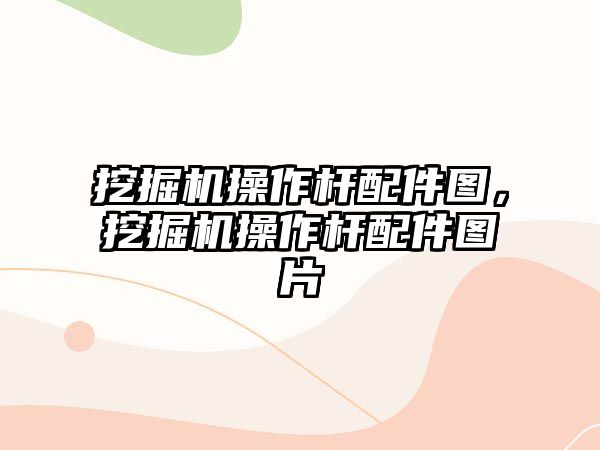 挖掘機操作桿配件圖，挖掘機操作桿配件圖片