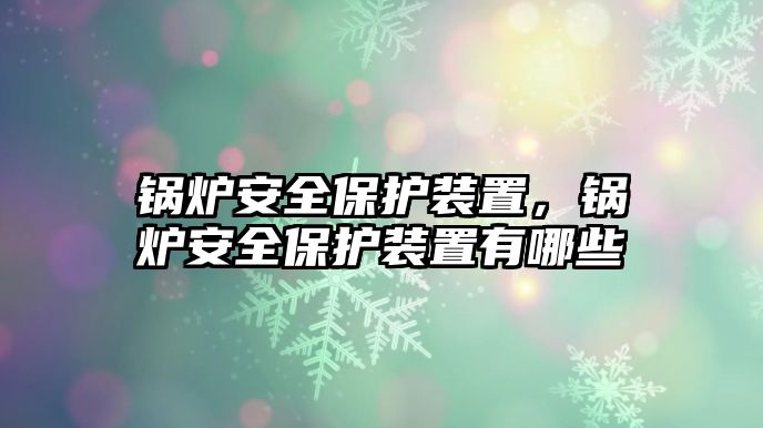 鍋爐安全保護(hù)裝置，鍋爐安全保護(hù)裝置有哪些