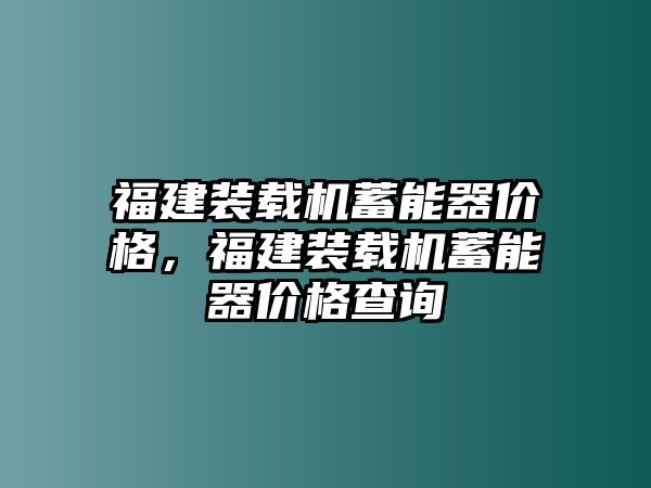 福建裝載機(jī)蓄能器價格，福建裝載機(jī)蓄能器價格查詢