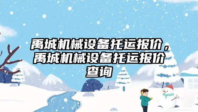 禹城機械設(shè)備托運報價，禹城機械設(shè)備托運報價查詢