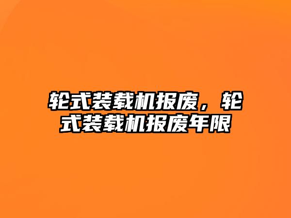 輪式裝載機報廢，輪式裝載機報廢年限