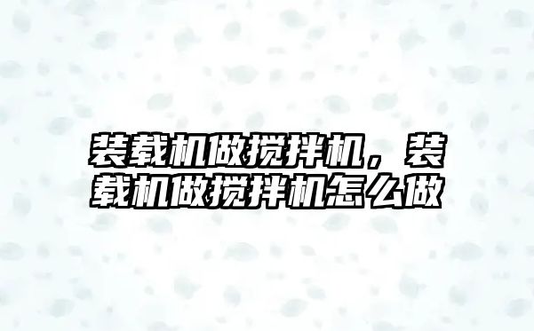 裝載機做攪拌機，裝載機做攪拌機怎么做