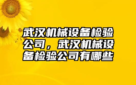 武漢機械設(shè)備檢驗公司，武漢機械設(shè)備檢驗公司有哪些