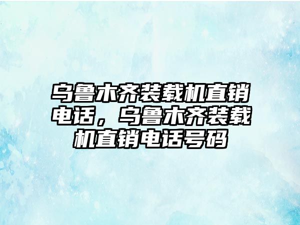 烏魯木齊裝載機(jī)直銷電話，烏魯木齊裝載機(jī)直銷電話號碼