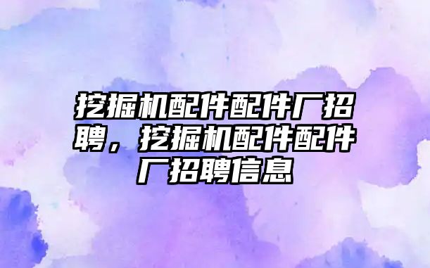 挖掘機配件配件廠招聘，挖掘機配件配件廠招聘信息