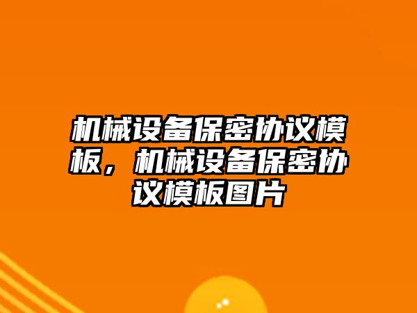 機械設備保密協(xié)議模板，機械設備保密協(xié)議模板圖片