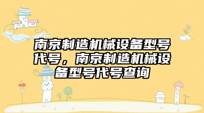 南京制造機械設備型號代號，南京制造機械設備型號代號查詢