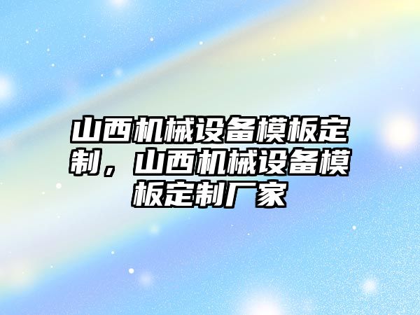 山西機(jī)械設(shè)備模板定制，山西機(jī)械設(shè)備模板定制廠家